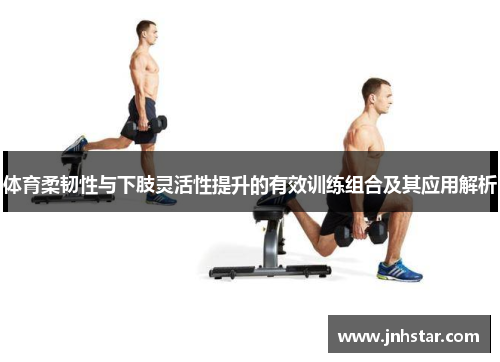 体育柔韧性与下肢灵活性提升的有效训练组合及其应用解析